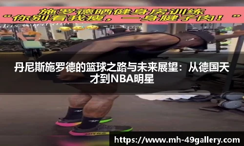 丹尼斯施罗德的篮球之路与未来展望:从德国天才到NBA明星