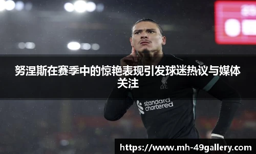 努涅斯在赛季中的惊艳表现引发球迷热议与媒体关注