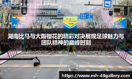 湖南比马与大阪樱花的精彩对决展现足球魅力与团队精神的巅峰时刻