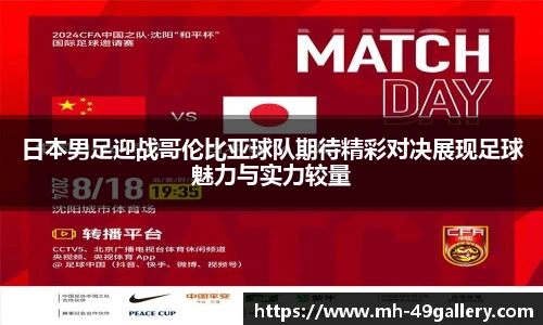 日本男足迎战哥伦比亚球队期待精彩对决展现足球魅力与实力较量